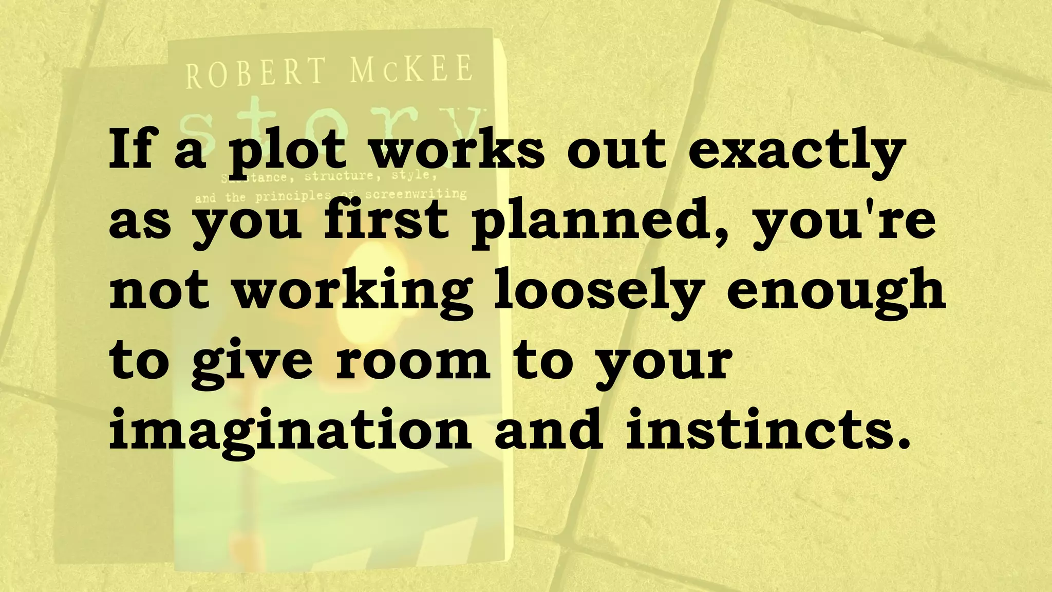 If a plot works out exactly
as you first planned, you're
not working loosely enough
to give room to your
imagination and instincts.
 
