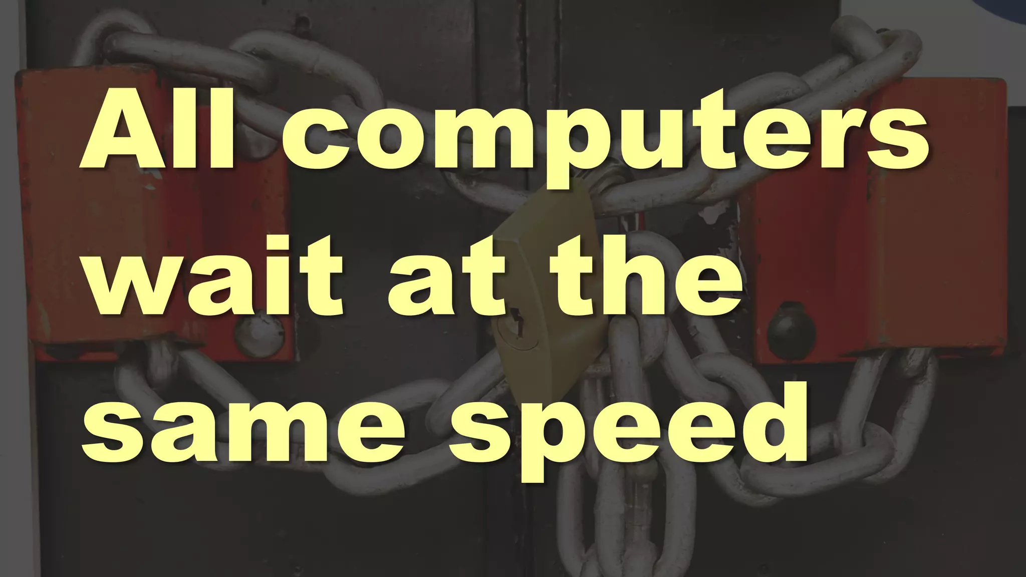 All computers
wait at the
same speed
 