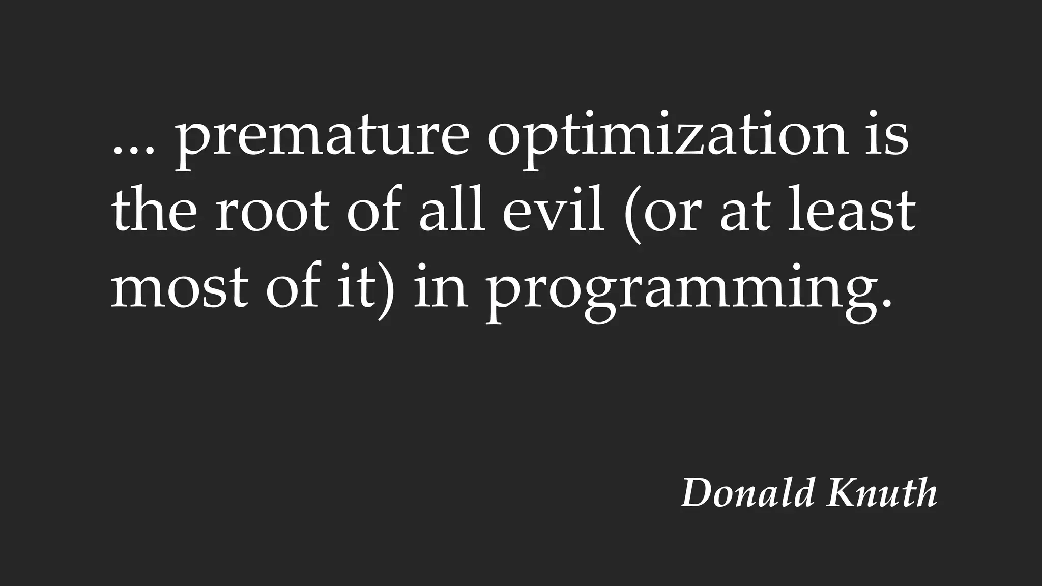 ... premature optimization is
the root of all evil (or at least
most of it) in programming.
Donald Knuth
 