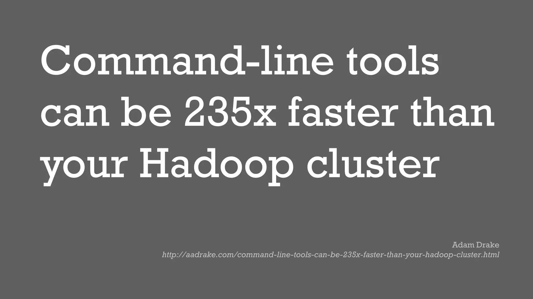Command-line tools
can be 235x faster than
your Hadoop cluster
Adam Drake
http://aadrake.com/command-line-tools-can-be-235x-faster-than-your-hadoop-cluster.html
 