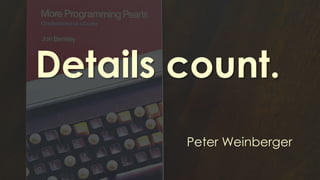 Details count.
Peter Weinberger
 