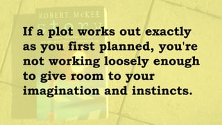 If a plot works out exactly
as you first planned, you're
not working loosely enough
to give room to your
imagination and instincts.
 