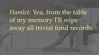 Hamlet: Yea, from the table
of my memory I'll wipe
away all trivial fond records.
 