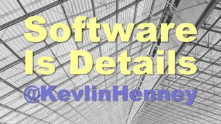 Software
Is Details
@KevlinHenney
 
