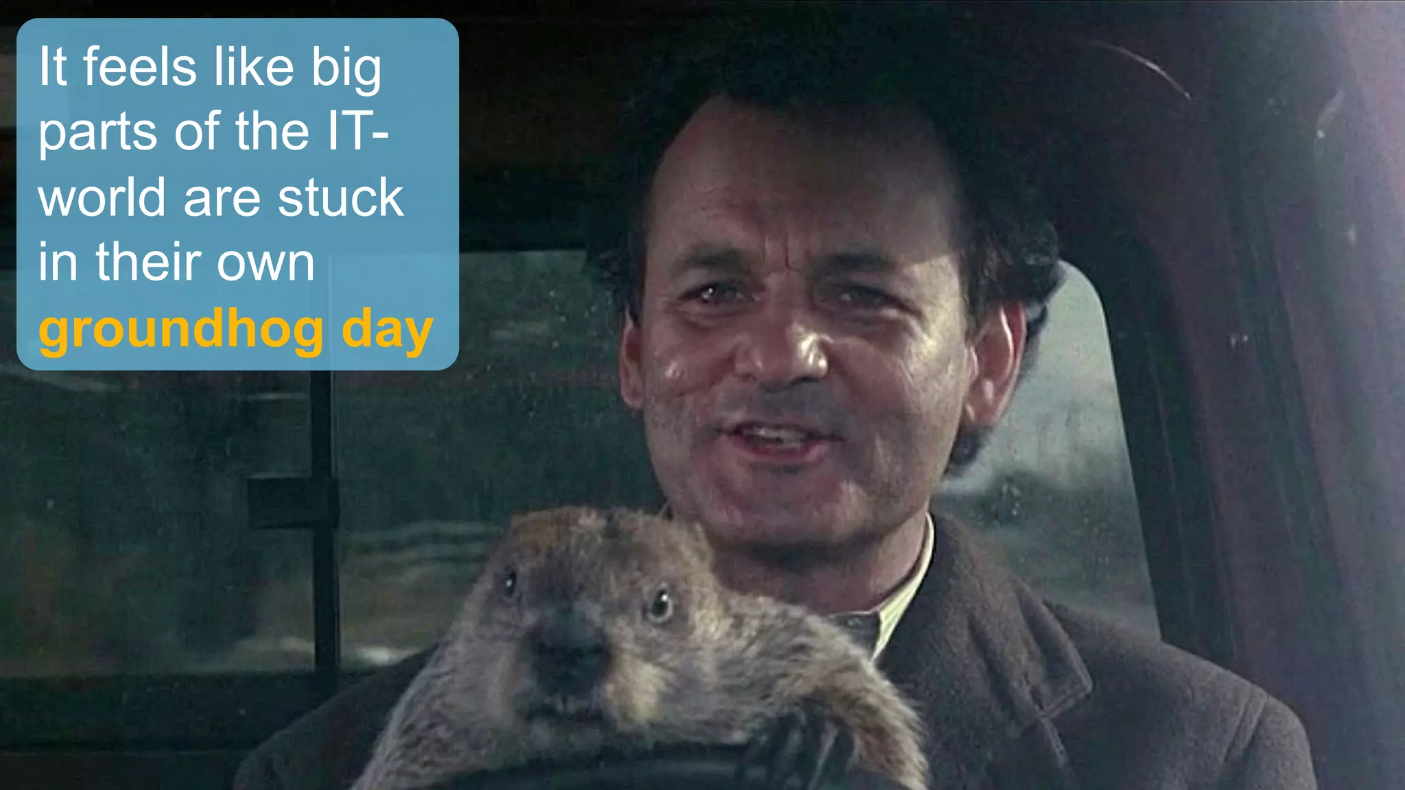It feels like big
parts of the IT-
world are stuck
in their own
groundhog day
 