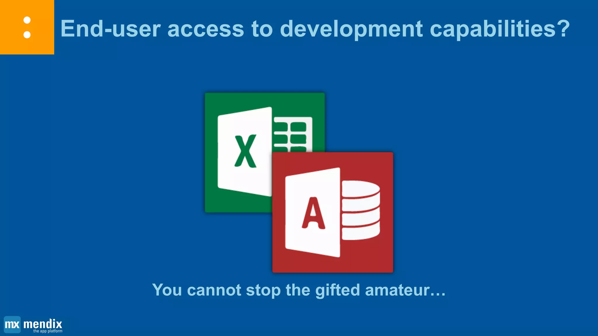 End-user access to development capabilities?
You cannot stop the gifted amateur…
 
