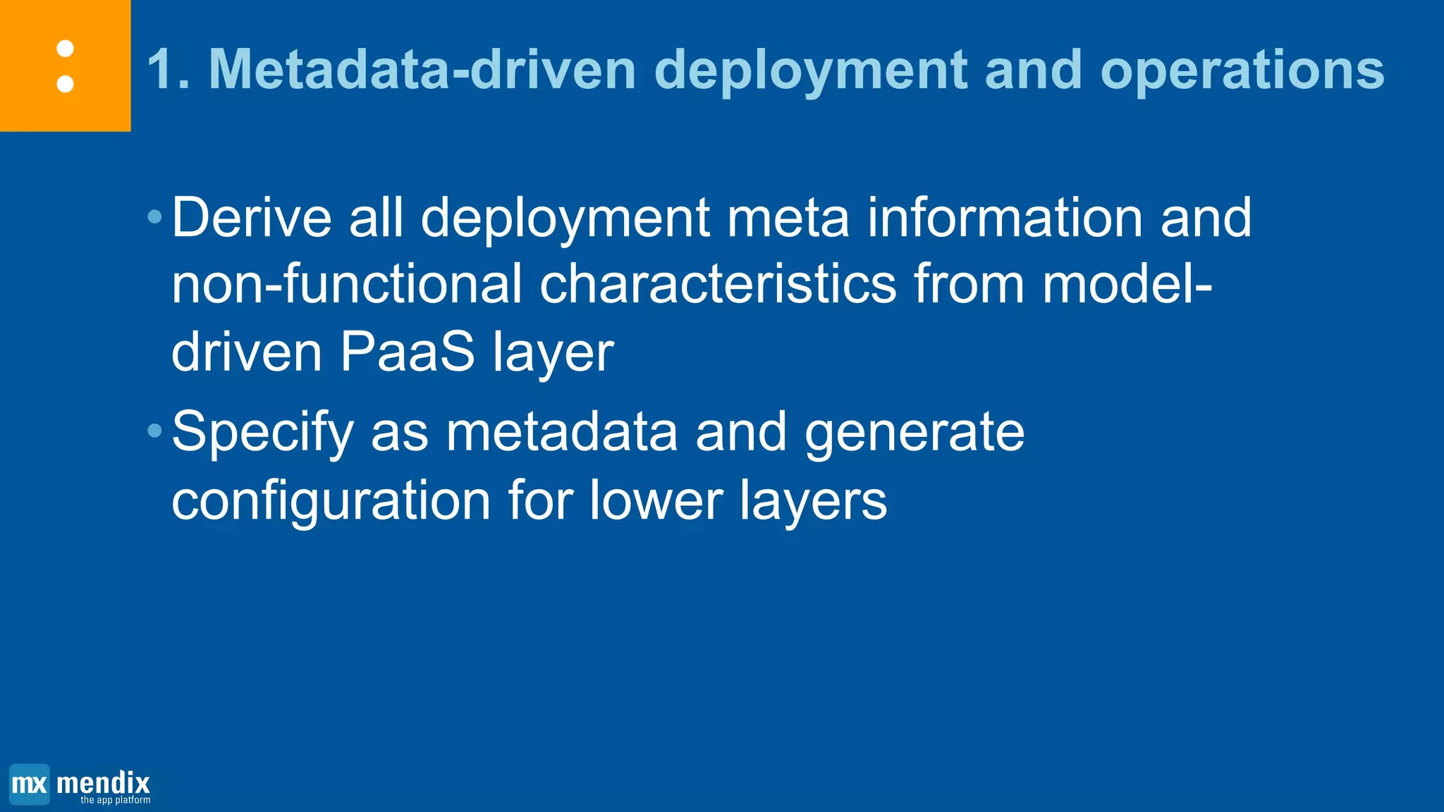 1. Metadata-driven deployment and operations
•Derive all deployment meta information and
non-functional characteristics from model-
driven PaaS layer
•Specify as metadata and generate
configuration for lower layers
 