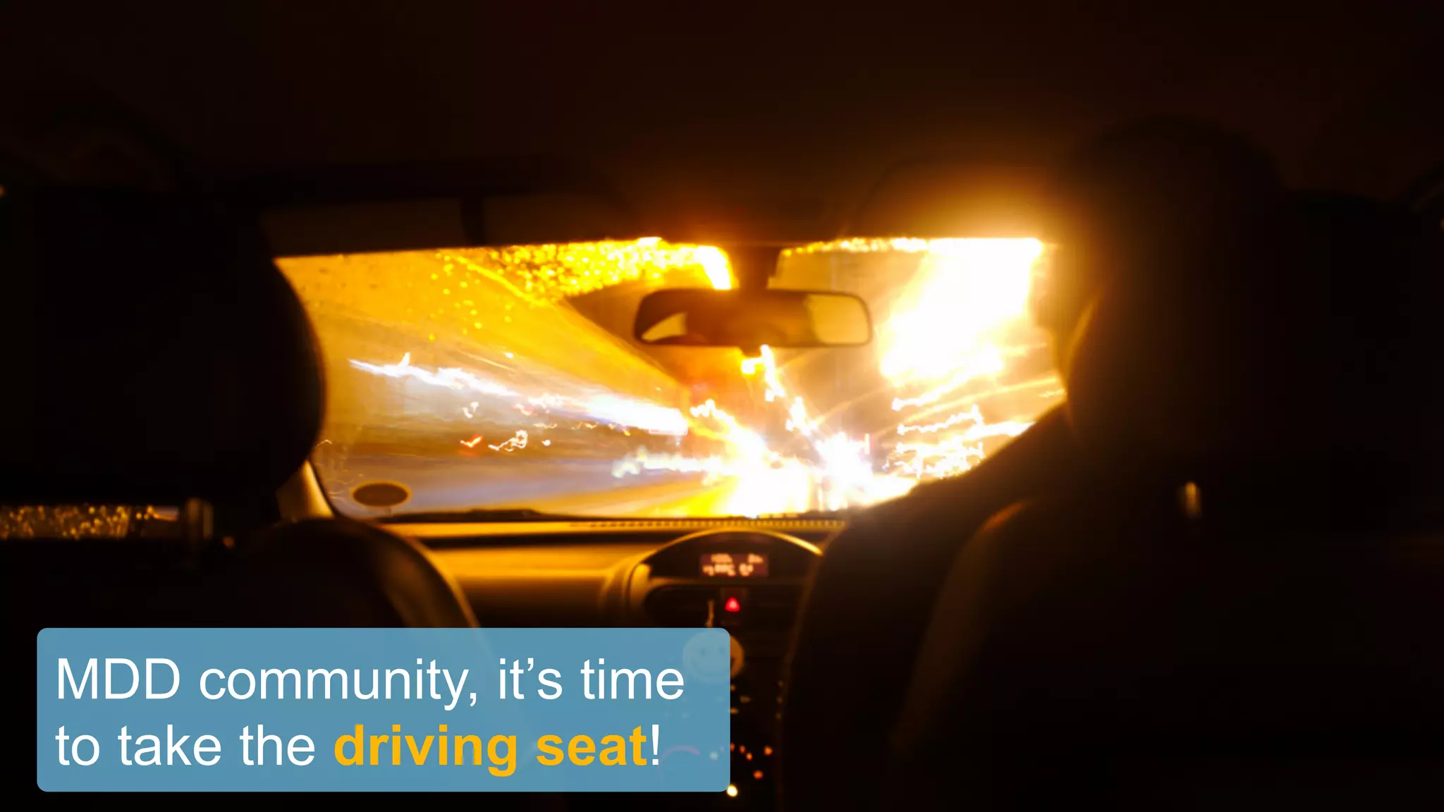 MDD community, it’s time
to take the driving seat!
 