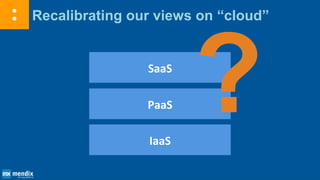 Recalibrating our views on “cloud”
IaaS
PaaS
SaaS
 