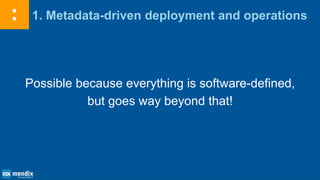 1. Metadata-driven deployment and operations
Possible because everything is software-defined,
but goes way beyond that!
 