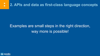 2. APIs and data as first-class language concepts
Examples are small steps in the right direction,
way more is possible!
 