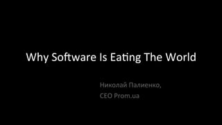 Why	
  So'ware	
  Is	
  Ea/ng	
  The	
  World	
  
Николай	
  Палиенко,	
  	
  
CEO	
  Prom.ua	
  
 