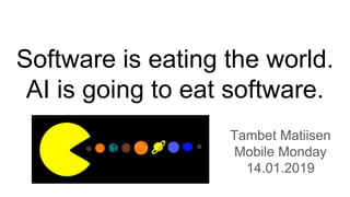 Software is eating the world.
AI is going to eat software.
Tambet Matiisen
Mobile Monday
14.01.2019
 