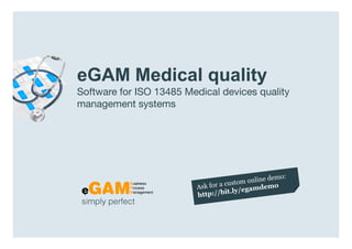 eGAM Medical quality
                  Software for ISO 13485 Medical devices quality
                  management systems




                   simply perfect

www.egambpm.com
 