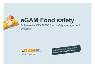 eGAM Food safety
                  Software for ISO 22000 food safety management
                  systems




                  simply perfect

www.egambpm.com
 