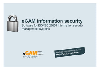 eGAM Information security
                  Software for ISO/IEC 27001 information security
                  management systems




                   simply perfect

www.egambpm.com
 