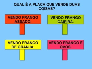 QUAL É A PLACA QUE VENDE DUAS COISAS? VENDO FRANGO ASSADO. VENDO FRANGO CAIPIRA. VENDO FRANGO DE GRANJA. VENDO FRANGO E OVOS. 