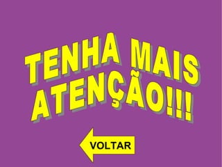 TENHA MAIS  ATENÇÃO!!! VOLTAR 