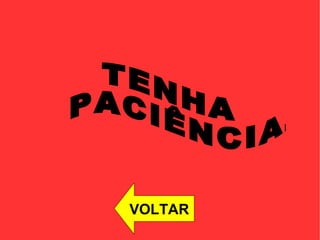 TENHA PACIÊNCIA. VOLTAR 
