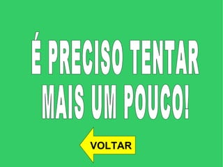 É PRECISO TENTAR MAIS UM POUCO!  VOLTAR 