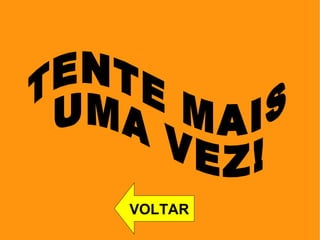 TENTE MAIS  UMA VEZ! VOLTAR 