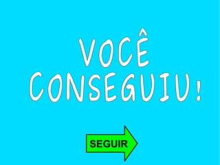 SEGUIR VOCÊ  CONSEGUIU!  