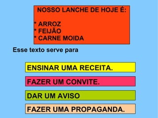 NOSSO LANCHE DE HOJE É: * ARROZ * FEIJÃO  * CARNE MOIDA Esse texto serve para ENSINAR UMA RECEITA. DAR UM AVISO FAZER UMA PROPAGANDA. FAZER UM CONVITE. 