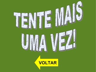 TENTE MAIS  UMA VEZ!  VOLTAR 