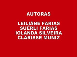 AUTORAS LEILIÂNE FARIAS SUÉRLI FARIAS IOLANDA SILVEIRA CLARISSE MUNIZ 