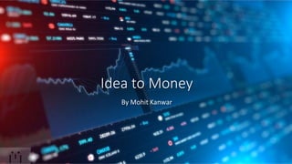 Idea to Money
By Mohit Kanwar
 