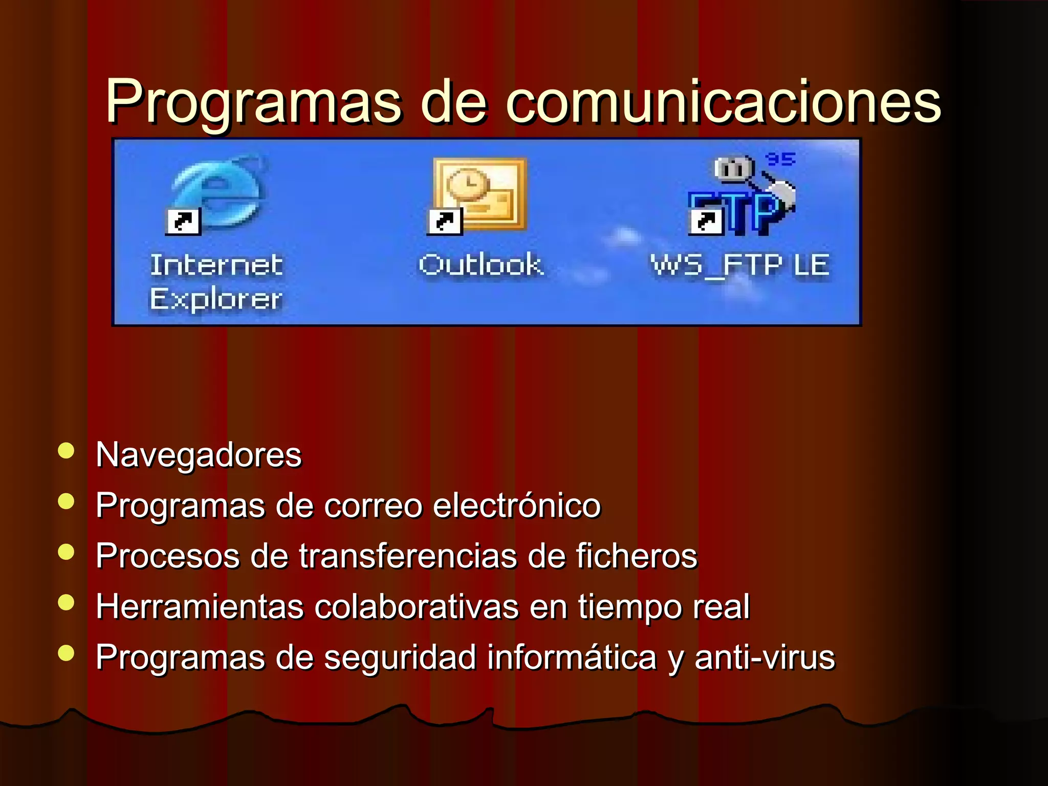 Programas de comunicaciones




   Navegadores
   Programas de correo electrónico
   Procesos de transferencias de ficheros
   Herramientas colaborativas en tiempo real
   Programas de seguridad informática y anti-virus
 