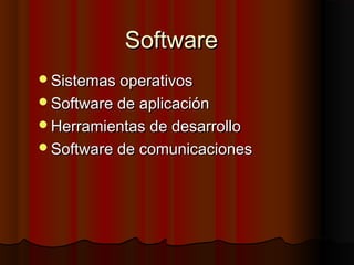 Software
Sistemas operativos
Software de aplicación
Herramientas de desarrollo
Software de comunicaciones
 