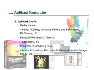 Media Viewer - Paint, ACDSee, Windows Picture and Fax Viewer, FlipViewer, dll. Pengolah/Pembuatan Gambar - CorelDraw, dll. Pengolah Foto/Editing Foto - Adobe Photoshop, Macromedia Firework, Adobe Image Ready, dll. 2 . Aplikasi  Grafis … ..   Aplikasi Komputer 