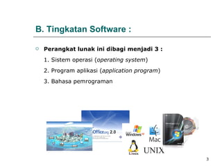 Perangkat lunak ini dibagi menjadi 3 :   1. S istem operasi ( operating system ) 2. P rogram aplikasi ( application program ) 3. B ahasa pemrograman   B. Tingkatan Software : 