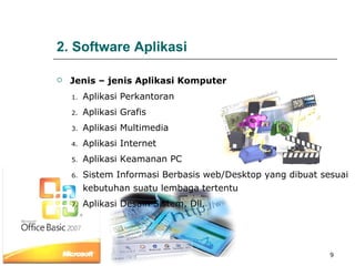 Aplikasi Perkantoran Aplikasi Grafis Aplikasi Multimedia  Aplikasi Internet Aplikasi Keamanan PC Sistem Informasi Berbasis web/Desktop yang dibuat sesuai kebutuhan suatu lembaga tertentu Aplikasi Desain Sistem, Dll. 2. Software Aplikasi Jenis – jenis Aplikasi Komputer  