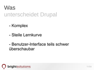Was
unterscheidet Drupal
- Komplex
- Steile Lernkurve
- Benutzer-Interface teils schwer
überschaubar

11/54

 