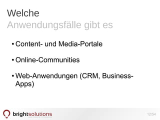 Welche
Anwendungsfälle gibt es
●

Content- und Media-Portale

●

Online-Communities

●

Web-Anwendungen (CRM, BusinessApps)

12/54

 