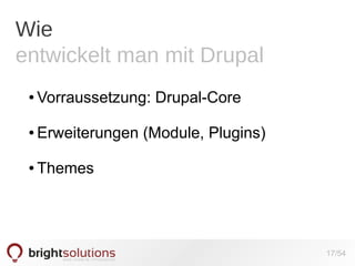 Wie
entwickelt man mit Drupal
●

Vorraussetzung: Drupal-Core

●

Erweiterungen (Module, Plugins)

●

Themes

17/54

 
