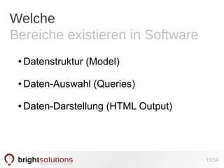 Welche
Bereiche existieren in Software
●

Datenstruktur (Model)

●

Daten-Auswahl (Queries)

●

Daten-Darstellung (HTML Output)

19/54

 
