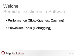 Welche
Bereiche existieren in Software
●

Performance (Slow-Queries, Caching)

●

Entwickler-Tools (Debugging)

21/54

 