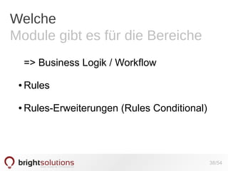 Welche
Module gibt es für die Bereiche
=> Business Logik / Workflow
●

Rules

●

Rules-Erweiterungen (Rules Conditional)

38/54

 
