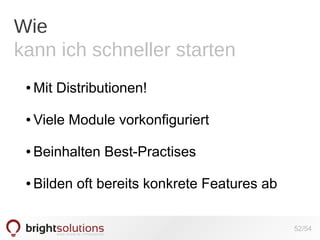 Wie
kann ich schneller starten
●

Mit Distributionen!

●

Viele Module vorkonfiguriert

●

Beinhalten Best-Practises

●

Bilden oft bereits konkrete Features ab
52/54

 
