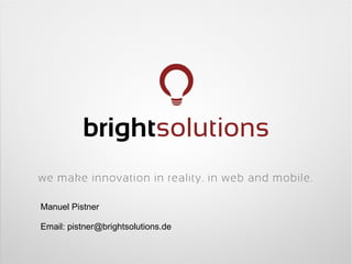 Manuel Pistner
Email: pistner@brightsolutions.de

 