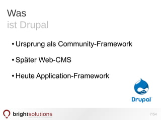 Was
ist Drupal
●

Ursprung als Community-Framework

●

Später Web-CMS

●

Heute Application-Framework

7/54

 