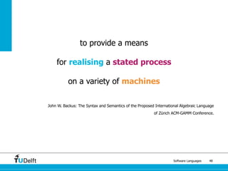 Software Languages 48
to provide a means
for realising a stated process
on a variety of machines
John W. Backus: The Syntax and Semantics of the Proposed International Algebraic Language
of Zürich ACM-GAMM Conference.
 