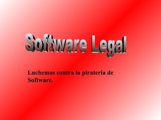 Software Legal Luchemos contra la piratería de Software. 