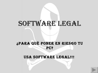 Software legal ¿Para qué poner en riesgo tu PC? USA SOFTWARE LEGAL!!!   