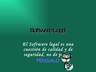 Software Legal El Software legal es una cuestión de calidad y de seguridad, no de precio. PENSALO 