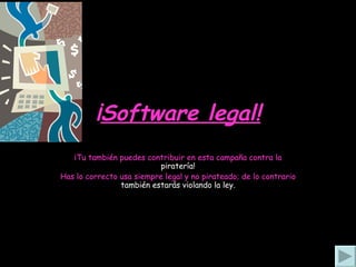 ¡ Software legal! ¡Tu también puedes contribuir en esta campaña contra la  piratería! Has lo correcto usa siempre legal y no pirateado; de lo contrario  también estarás violando la ley. 