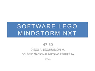 SOFTWARE LEGO
MINDSTORM NXT
47-60
DIEGO A. LEGUIZAMON M.
COLEGIO NACIONAL NICOLAS ESGUERRA
9-01
 
